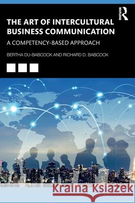 The Art of Intercultural Business Communication: A Competency-Based Approach Bertha Du-Babcock Richard D. D 9780367478513 Routledge