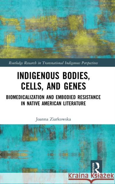 Indigenous Bodies, Cells, and Genes: Biomedicalization and Embodied Resistance in Native American Literature Joanna Ziarkowska 9780367478520 Routledge