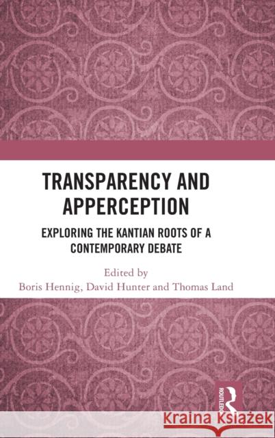 Transparency and Apperception: Exploring the Kantian Roots of a Contemporary Debate Boris Hennig David Hunter Thomas Land 9780367478650