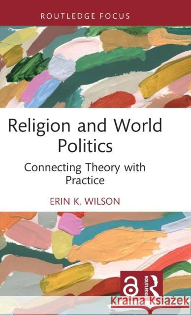 Religion and World Politics: Connecting Theory with Practice Wilson, Erin K. 9780367478667 Taylor & Francis Ltd