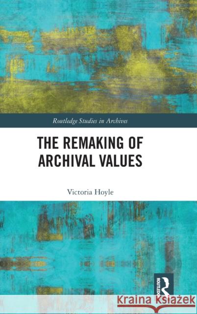 The Remaking of Archival Values Victoria Hoyle 9780367478674 Taylor & Francis Ltd
