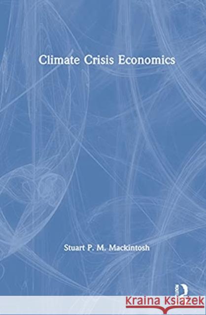 Climate Crisis Economics Stuart P. M. Mackintosh 9780367478704 Routledge