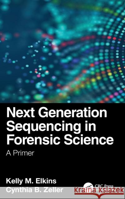 Next Generation Sequencing in Forensic Science: A Primer Kelly M. Elkins Cynthia B. Zeller 9780367478933