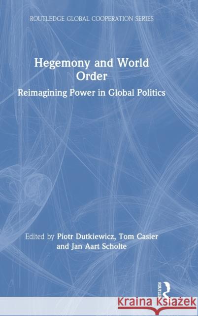 Hegemony and World Order: Reimagining Power in Global Politics Piotr Dutkiewicz Tom Casier Jan Aart Scholte 9780367479015 Routledge