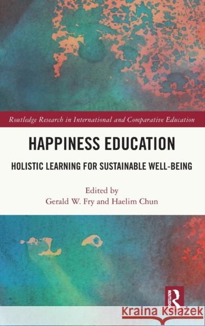 Happiness Education: Holistic Learning for Sustainable Well-Being Gerald W. Fry Haelim Chun 9780367479107 Routledge