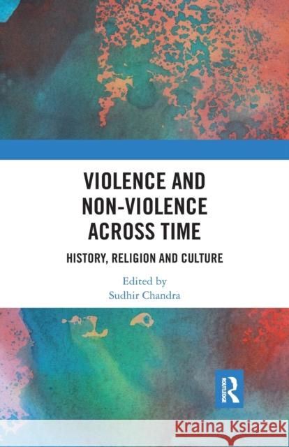 Violence and Non-Violence Across Time: History, Religion and Culture Sudhir Chandra 9780367479237 Routledge Chapman & Hall
