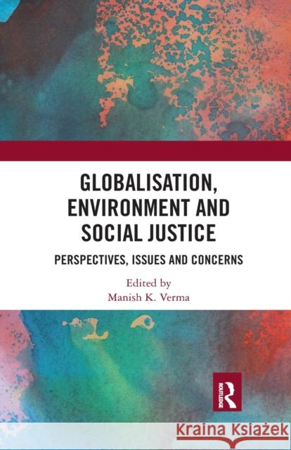 Globalisation, Environment and Social Justice: Perspectives, Issues and Concerns Manish K. Verma 9780367479244