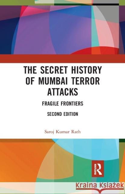 The Secret History of Mumbai Terror Attacks: Fragile Frontiers Saroj Kumar Rath 9780367479268 Routledge Chapman & Hall