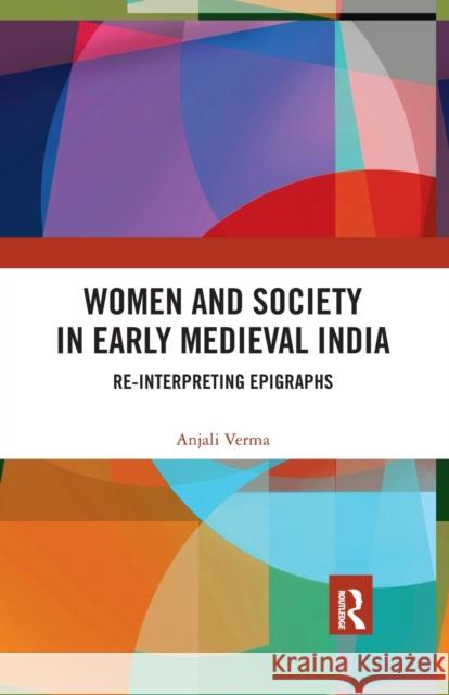 Women and Society in Early Medieval India: Re-Interpreting Epigraphs Anjali Verma 9780367479275 Routledge Chapman & Hall