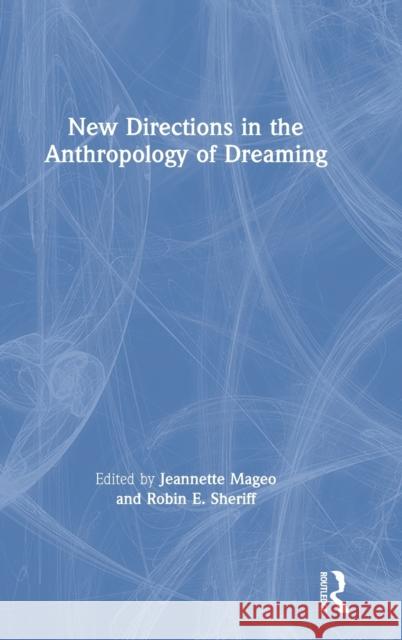 New Directions in the Anthropology of Dreaming Jeannette Mageo Robin E. Sheriff 9780367479343