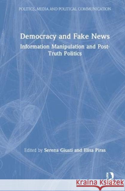 Democracy and Fake News: Information Manipulation and Post-Truth Politics Serena Giusti Elisa Piras 9780367479558