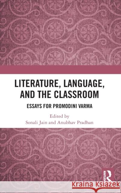 Literature, Language, and the Classroom: Essays for Promodini Varma Sonali Jain Anubhav Pradhan 9780367479640 Routledge Chapman & Hall