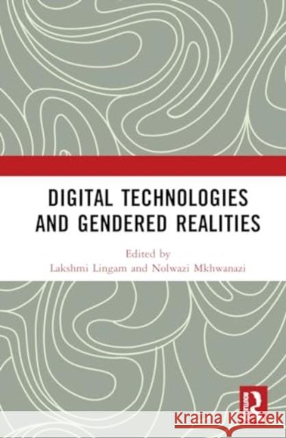 Digital Technologies and Gendered Realities Lakshmi Lingam Nolwazi Mkhwanazi 9780367479695