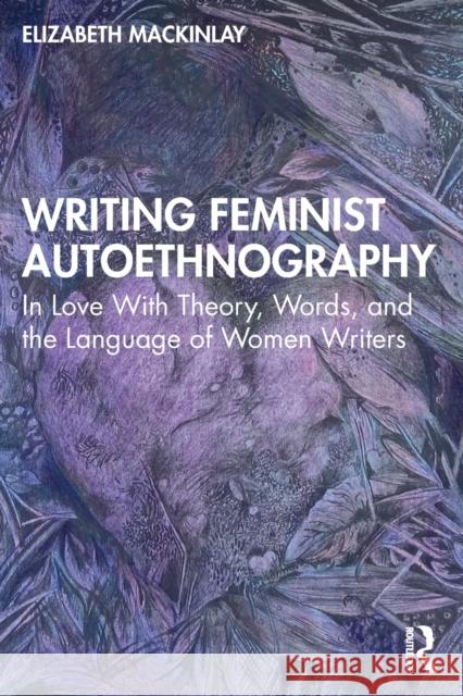 Writing Feminist Autoethnography: In Love With Theory, Words, and the Language of Women Writers Mackinlay, Elizabeth 9780367479770 Taylor & Francis Ltd