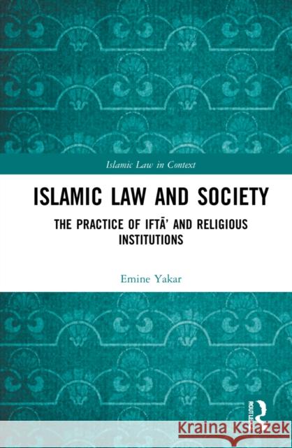 Islamic Law and Society: The Practice Of Iftā' And Religious Institutions Yakar, Emine Enise 9780367480172 Routledge