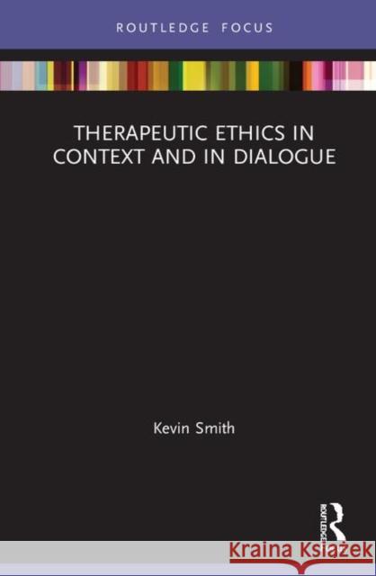 Therapeutic Ethics in Context and in Dialogue Kevin R. Smith 9780367480332 Routledge
