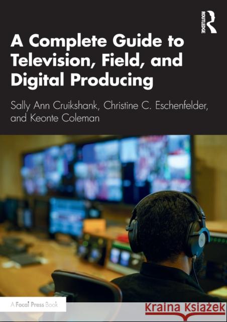 A Complete Guide to Television, Field, and Digital Producing Cruikshank, Sally Ann 9780367480387 Routledge
