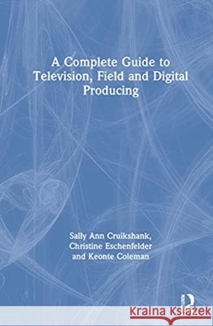 A Complete Guide to Television, Field, and Digital Producing Cruikshank, Sally Ann 9780367480394 Routledge