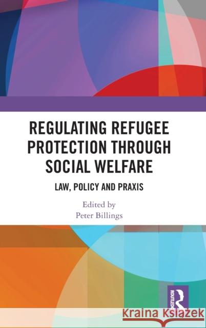 Regulating Refugee Protection Through Social Welfare: Law, Policy and Praxis Peter Billings 9780367480417 Routledge