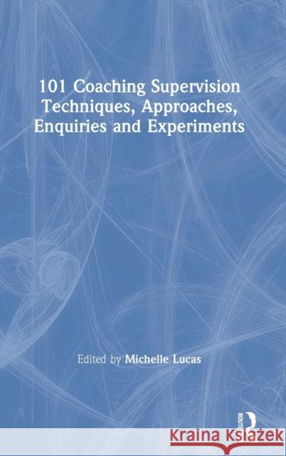 101 Coaching Supervision Techniques, Approaches, Enquiries and Experiments Michelle Lucas 9780367481148