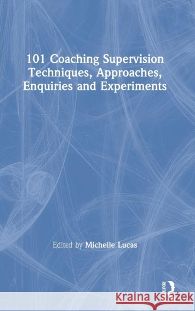 101 Coaching Supervision Techniques, Approaches, Enquiries and Experiments Michelle Lucas 9780367481148 Routledge