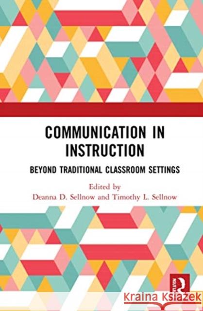 Communication in Instruction: Beyond Traditional Classroom Settings Deanna D. Sellnow Timothy L. Sellnow 9780367481261