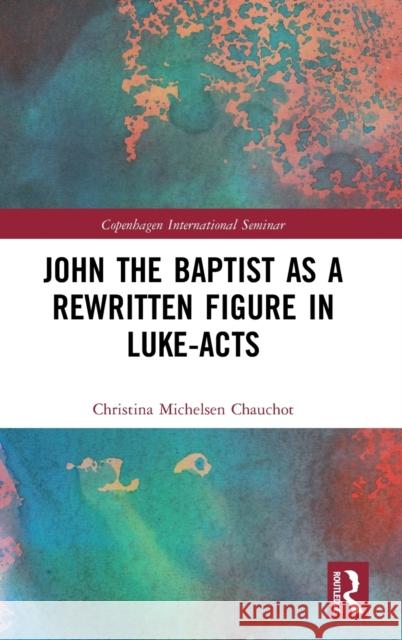 John the Baptist as a Rewritten Figure in Luke-Acts Christina Michelse 9780367481438 Routledge