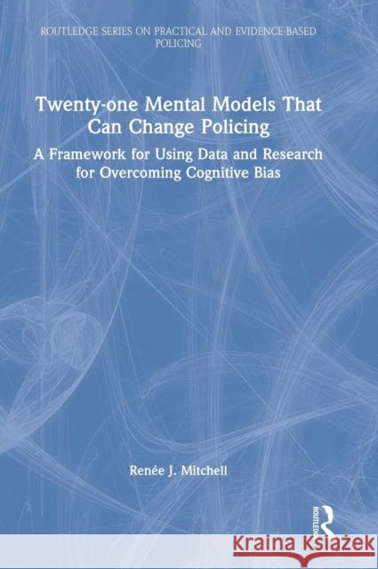 Twenty-One Mental Models That Can Change Policing: A Framework for Using Data and Research for Overcoming Cognitive Bias Ren Mitchell 9780367481476 Routledge