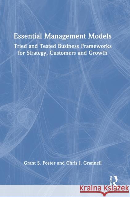 Essential Management Models: Tried and Tested Business Frameworks for Strategy, Customers and Growth Grant S. Foster Chris J. Grannell 9780367481575 Routledge