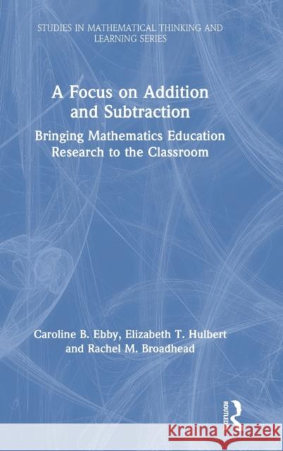 A Focus on Addition and Subtraction: Bringing Mathematics Education Research to the Classroom Caroline B. Ebby Elizabeth T. Hulbert Rachel M. Broadhead 9780367481636 Routledge