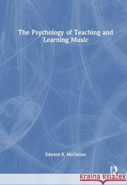 The Psychology of Teaching and Learning Music Edward R. McClellan 9780367481780 Routledge