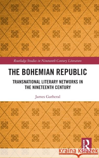 The Bohemian Republic: Transnational Literary Networks in the Nineteenth Century Gatheral, James 9780367482046 Routledge