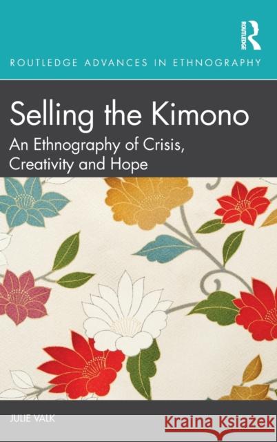 Selling the Kimono: An Ethnography of Crisis, Creativity and Hope Julie Valk 9780367482138 Routledge