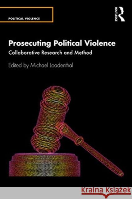 Prosecuting Political Violence: Collaborative Research and Method Michael Loadenthal 9780367482220 Routledge