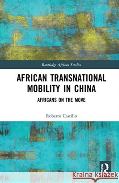 African Transnational Mobility in China: Africans on the Move Roberto Castillo 9780367482268 Routledge