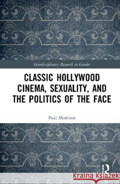 Classical Hollywood Cinema, Sexuality, and the Politics of the Face Morrison, Paul 9780367482282