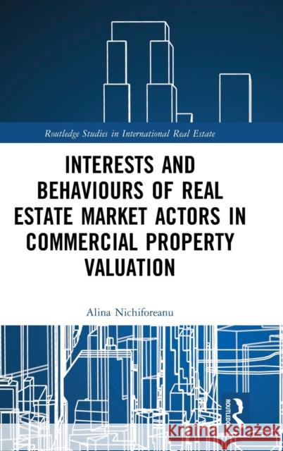 Interests and Behaviours of Real Estate Market Actors in Commercial Property Valuation Alina Nichiforeanu 9780367482473 Routledge