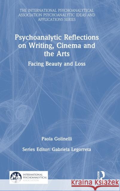 Psychoanalytic Reflections on Writing, Cinema and the Arts: Facing Beauty and Loss Golinelli, Paola 9780367482510