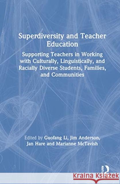 Superdiversity and Teacher Education: Supporting Teachers in Working with Culturally, Linguistically, and Racially Diverse Students, Families, and Com Guofang Li Jim Anderson Jan Hare 9780367482619 Routledge
