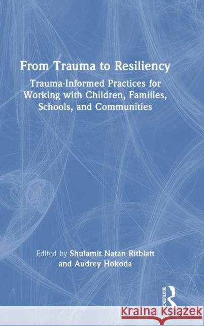 From Trauma to Resiliency: Trauma-Informed Practices for Working with Children, Families, Schools, and Communities Shulamit Natan Ritblatt Audrey Hokoda 9780367482633 Routledge