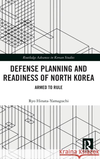 Defense Planning and Readiness of North Korea: Armed to Rule Ryo Hinata-Yamaguchi 9780367482862 Routledge