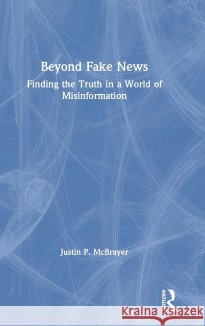 Beyond Fake News: Finding the Truth in a World of Misinformation McBrayer, Justin P. 9780367483104