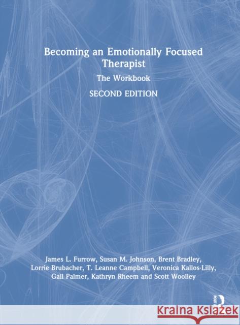 Becoming an Emotionally Focused Therapist: The Workbook James L. Furrow Susan M. Johnson Brent Bradley 9780367483470