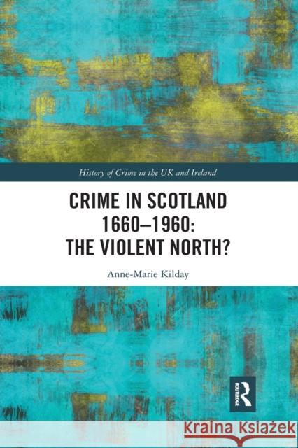 Crime in Scotland 1660-1960: The Violent North? Anne-Marie Kilday 9780367483579