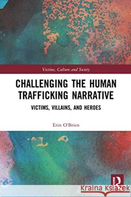 Challenging the Human Trafficking Narrative: Victims, Villains, and Heroes Erin O'Brien 9780367483609 Routledge