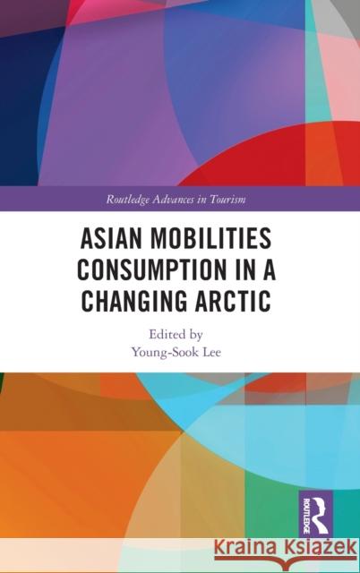 Asian Mobilities Consumption in a Changing Arctic Young-Sook Lee 9780367483616 Routledge