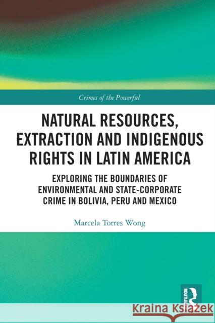 Natural Resources, Extraction and Indigenous Rights in Latin America: Exploring the Boundaries of Environmental and State-Corporate Crime in Bolivia, Marcela Torre 9780367483630 Routledge
