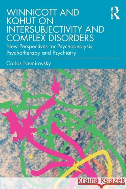 Winnicott and Kohut on Intersubjectivity and Complex Disorders: New Perspectives for Psychoanalysis, Psychotherapy and Psychiatry Carlos Nemirovsky 9780367483647 Taylor & Francis Ltd
