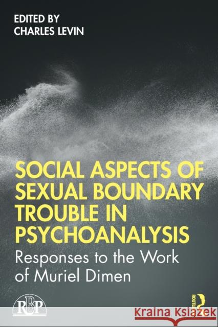 Social Aspects of Sexual Boundary Trouble in Psychoanalysis: Responses to the Work of Muriel Dimen Charles D. Levin 9780367483760