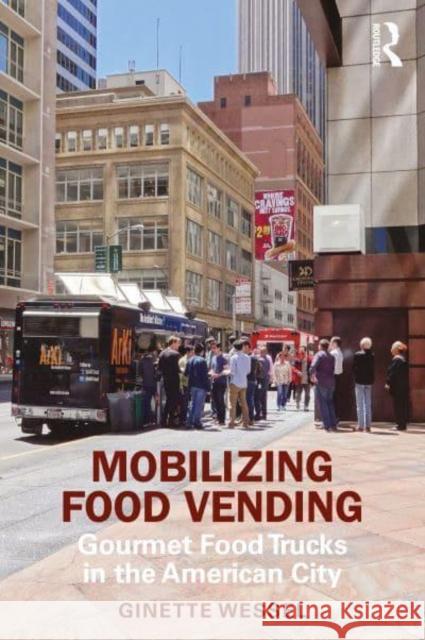 Mobilizing Food Vending: Gourmet Food Trucks in the American City Ginette Wessel 9780367483791 Taylor & Francis Ltd